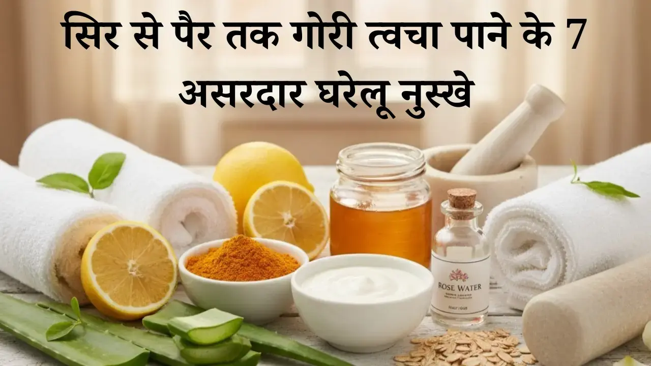सिर से पैर तक गोरी त्वचा पाने के 7 असरदार घरेलू नुस्खे