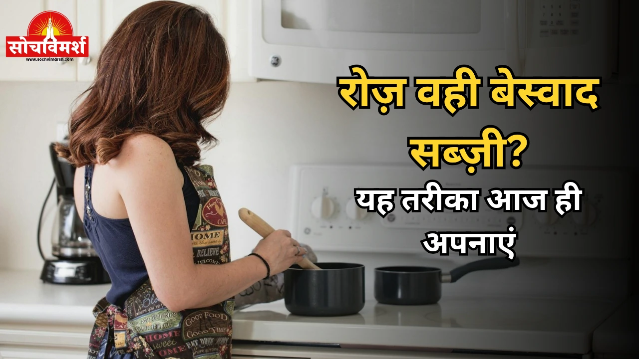 रोज़ वही सब्ज़ी खाते-खाते ऊब गए हैं? इस तरीके से बनी सब्ज़ी का स्वाद दिमाग तक बदल देता है, बच्चे और बड़े दोनों मांगते हैं बार-बार