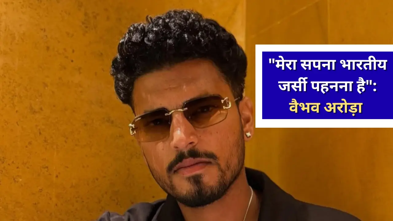 "मेरा सपना भारतीय जर्सी पहनना है": एक्सक्लूसिव इंटरव्यू में वैभव अरोड़ा ने बयां किया अपना दर्द